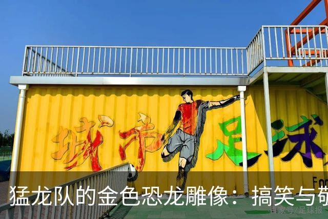 猛龙队的金色恐龙雕像：搞笑与敬意并存的奇观